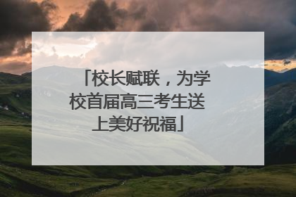 校长赋联，为学校首届高三考生送上美好祝福