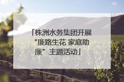 株洲水务集团开展“廉路生花 家庭助廉”主题活动
