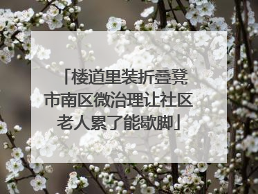 楼道里装折叠凳 市南区微治理让社区老人累了能歇脚