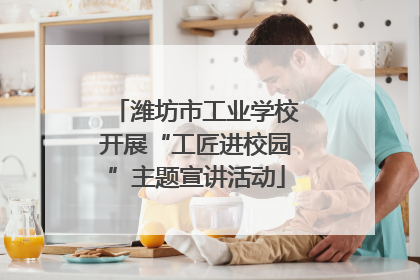 潍坊市工业学校开展“工匠进校园”主题宣讲活动