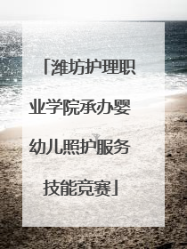 潍坊护理职业学院承办婴幼儿照护服务技能竞赛