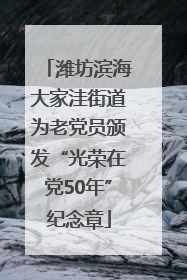 潍坊滨海大家洼街道为老党员颁发“光荣在党50年”纪念章