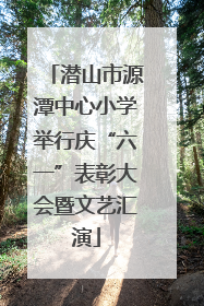 潜山市源潭中心小学举行庆“六一”表彰大会暨文艺汇演