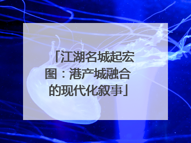 江湖名城起宏图：港产城融合的现代化叙事