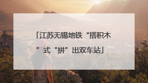 江苏无锡地铁“搭积木”式“拼”出双车站