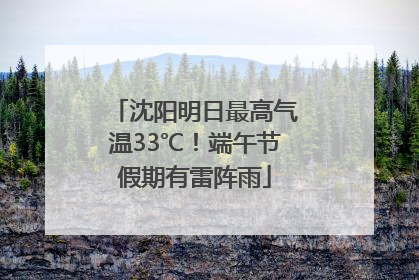 沈阳明日最高气温33℃！端午节假期有雷阵雨
