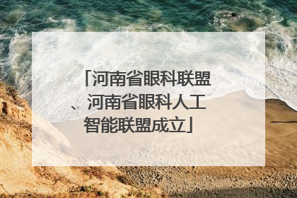 河南省眼科联盟、河南省眼科人工智能联盟成立