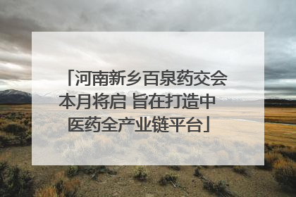 河南新乡百泉药交会本月将启 旨在打造中医药全产业链平台