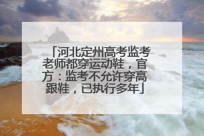 河北定州高考监考老师都穿运动鞋，官方：监考不允许穿高跟鞋，已执行多年