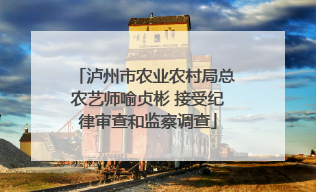 泸州市农业农村局总农艺师喻贞彬 接受纪律审查和监察调查