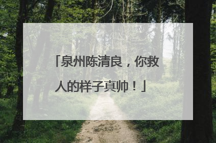 泉州陈清良，你救人的样子真帅！