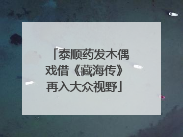 泰顺药发木偶戏借《藏海传》再入大众视野