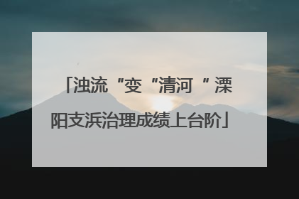 浊流“变“清河“ 溧阳支浜治理成绩上台阶