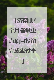 济南前4个月省级重点项目投资完成率过半
