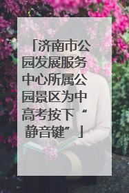 济南市公园发展服务中心所属公园景区为中高考按下“静音键”