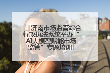 济南市场监管综合行政执法系统举办“AI大模型赋能市场监管”专题培训