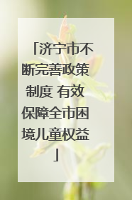 济宁市不断完善政策制度 有效保障全市困境儿童权益