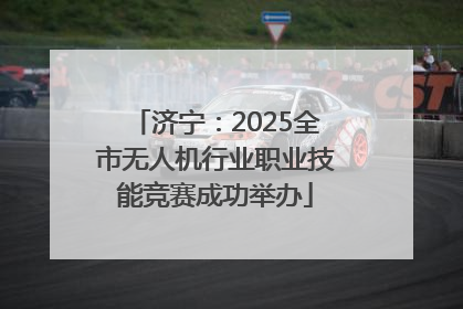 济宁：2025全市无人机行业职业技能竞赛成功举办