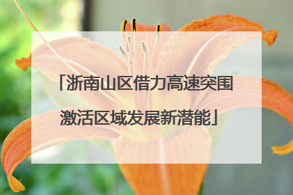 浙南山区借力高速突围 激活区域发展新潜能
