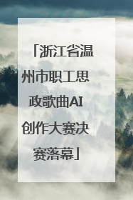浙江省温州市职工思政歌曲AI创作大赛决赛落幕