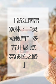 浙江南浔双林：“灵动教育”多方开展 点亮成长之路