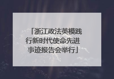浙江政法英模践行新时代使命先进事迹报告会举行