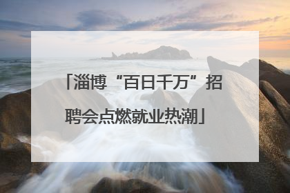 淄博“百日千万”招聘会点燃就业热潮