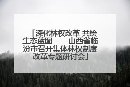 深化林权改革 共绘生态蓝图——山西省临汾市召开集体林权制度改革专题研讨会