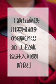渝昆高铁川滇段超90%隧道贯通 工程建设进入冲刺阶段