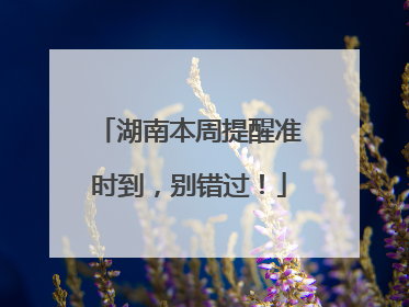 湖南本周提醒准时到，别错过！