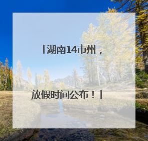 湖南14市州，放假时间公布！