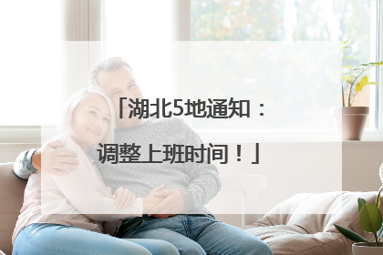 湖北5地通知：调整上班时间！