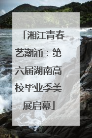 湘江青春艺潮涌：第六届湖南高校毕业季美展启幕