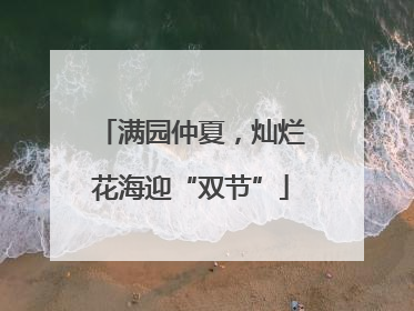 满园仲夏，灿烂花海迎“双节”