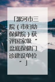 漯河市三院（市妇幼保健院）获评国家级“盆底保健门诊建设单位”