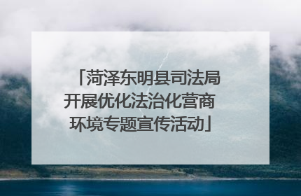菏泽东明县司法局开展优化法治化营商环境专题宣传活动