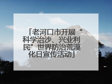 老河口市开展“科学治沙、兴业利民”世界防治荒漠化日宣传活动