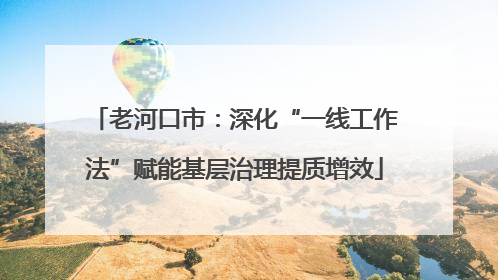 老河口市：深化“一线工作法”赋能基层治理提质增效