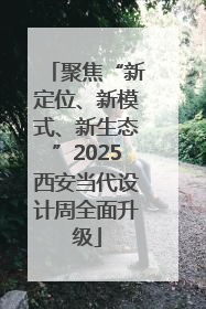 聚焦“新定位、新模式、新生态”2025西安当代设计周全面升级