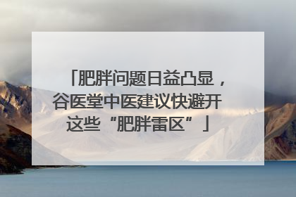 肥胖问题日益凸显，谷医堂中医建议快避开这些“肥胖雷区”