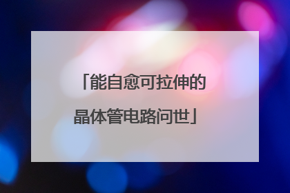 能自愈可拉伸的晶体管电路问世
