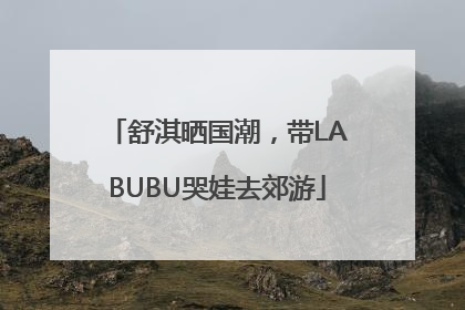 舒淇晒国潮，带LABUBU哭娃去郊游