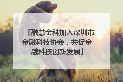 融慧金科加入深圳市金融科技协会，共促金融科技创新发展