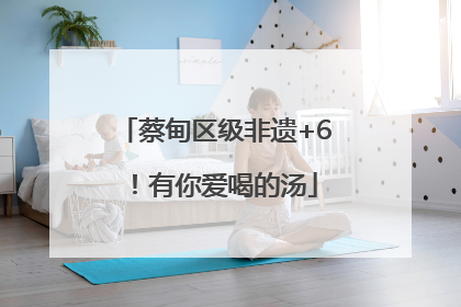 蔡甸区级非遗+6！有你爱喝的汤