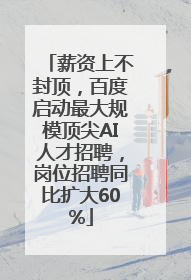 薪资上不封顶，百度启动最大规模顶尖AI人才招聘，岗位招聘同比扩大60%
