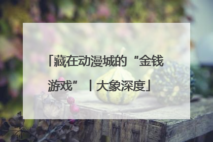藏在动漫城的“金钱游戏”丨大象深度