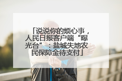 说说你的烦心事，人民日报客户端“曝光台”：盐城失地农民保障金待支付