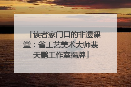 读者家门口的非遗课堂：省工艺美术大师裴天鹏工作室揭牌