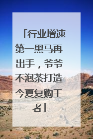 行业增速第一黑马再出手，爷爷不泡茶打造今夏复购王者