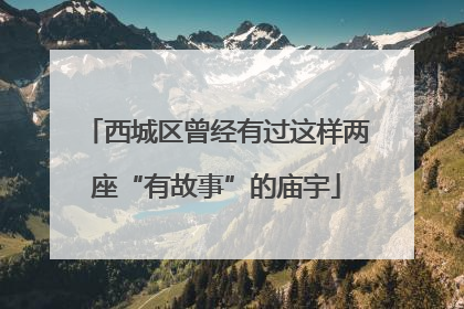 西城区曾经有过这样两座“有故事”的庙宇